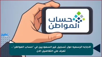 الإجابة الرسمية حول تسجيل غير السعوديين في “حساب المواطن”.. تعرف على التفاصيل الآن